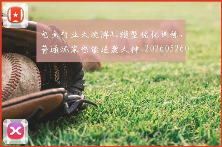 电竞行业大洗牌AI模型优化训练,普通玩家也能逆袭大神_20260526090118