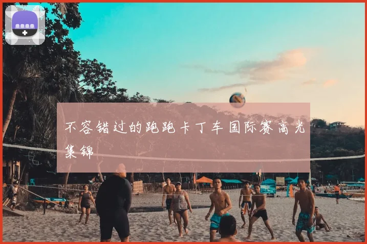 不容错过的跑跑卡丁车国际赛高光集锦