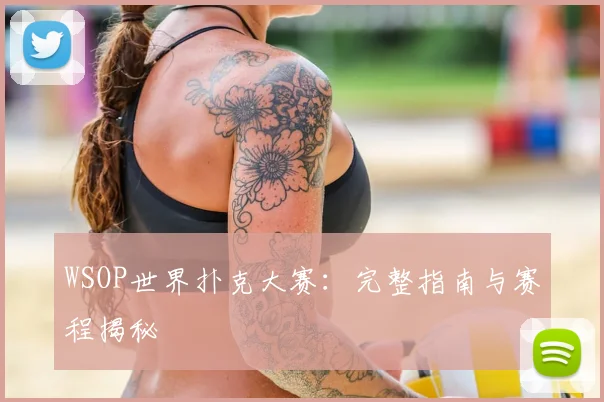 WSOP世界扑克大赛:完整指南与赛程揭秘