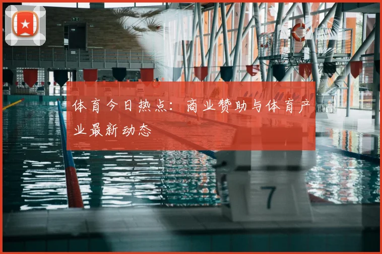体育今日热点：商业赞助与体育产业最新动态