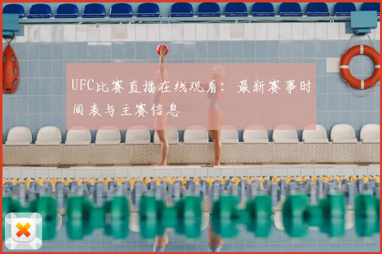 UFC比赛直播在线观看:最新赛事时间表与主赛信息