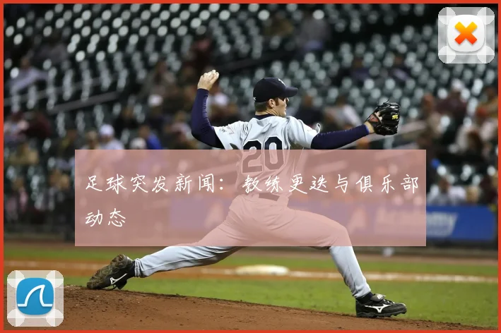 足球突发新闻：教练更迭与俱乐部动态