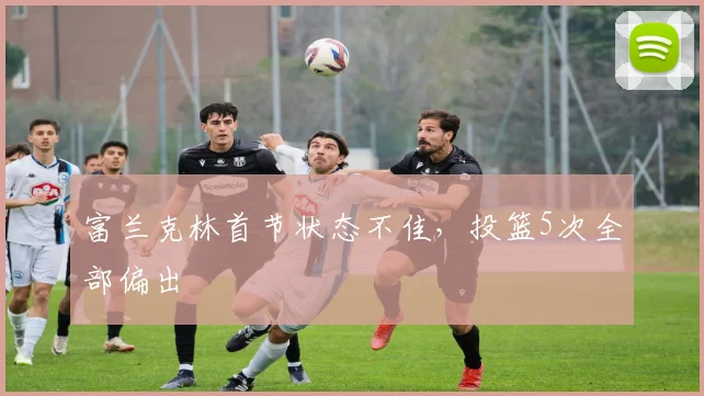 富兰克林首节状态不佳,投篮5次全部偏出