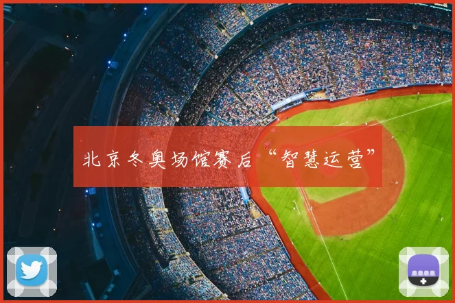 北京冬奥场馆赛后“智慧运营”