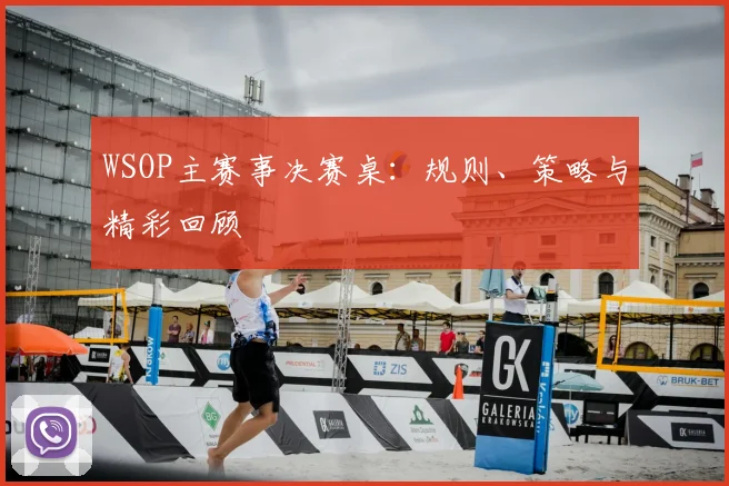 WSOP主赛事决赛桌：规则、策略与精彩回顾