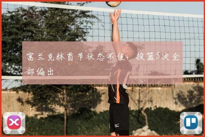 富兰克林首节状态不佳,投篮5次全部偏出