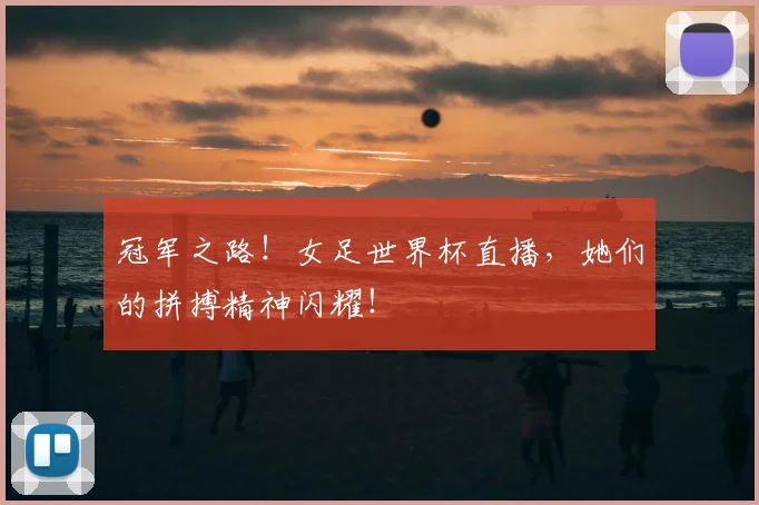 冠军之路!女足世界杯直播,她们的拼搏精神闪耀!