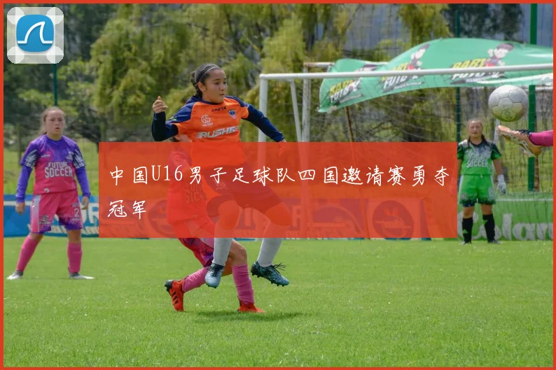 中国U16男子足球队四国邀请赛勇夺冠军