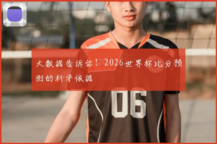 大数据告诉你!2026世界杯比分预测的科学依据