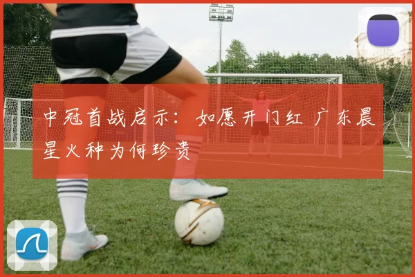 中冠首战启示:如愿开门红 广东晨星火种为何珍贵