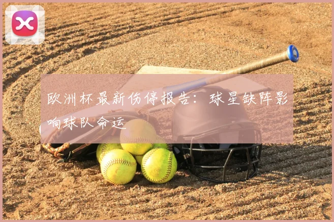 欧洲杯最新伤停报告：球星缺阵影响球队命运