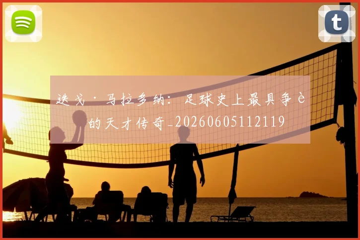 迭戈·马拉多纳:足球史上最具争议的天才传奇_20260605112119