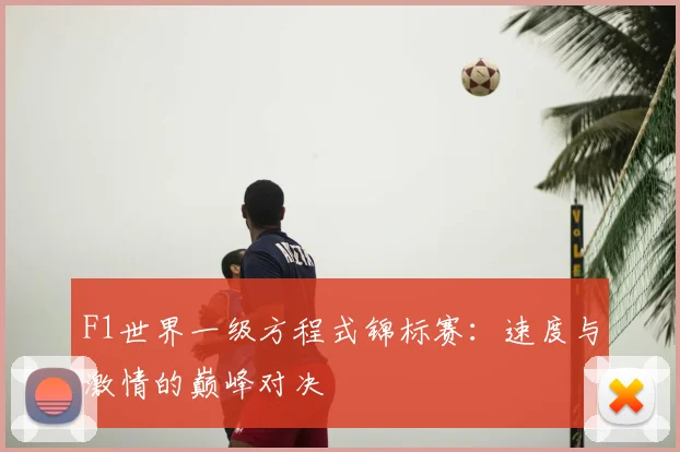 F1世界一级方程式锦标赛:速度与激情的巅峰对决