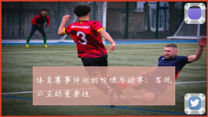 体育赛事评论的伦理与边界：客观公正的重要性