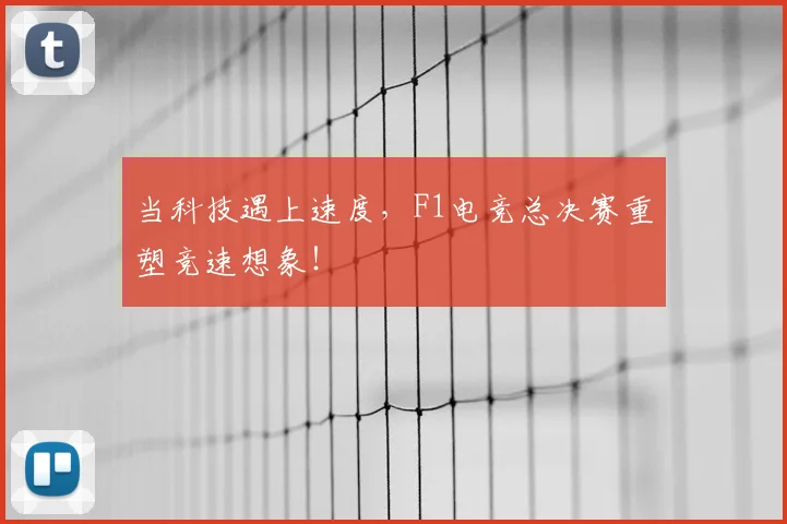 当科技遇上速度，F1电竞总决赛重塑竞速想象！
