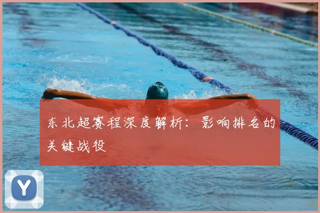 东北超赛程深度解析：影响排名的关键战役