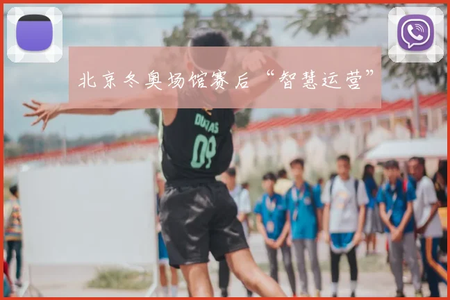 北京冬奥场馆赛后“智慧运营”
