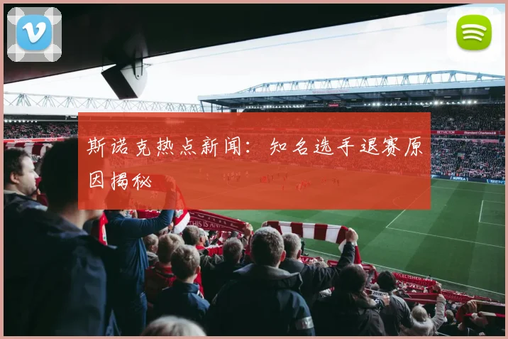 斯诺克热点新闻：知名选手退赛原因揭秘