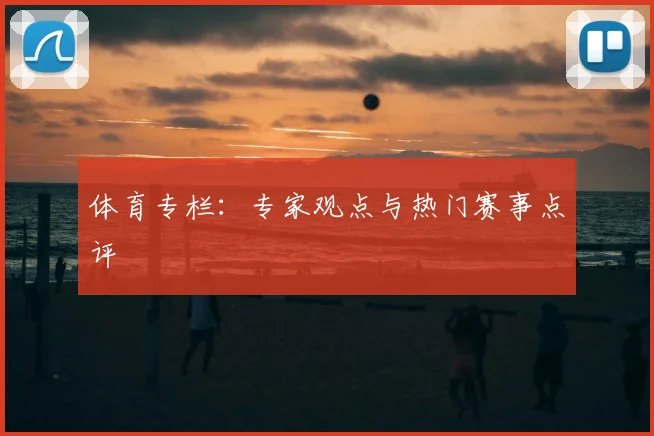 体育专栏:专家观点与热门赛事点评