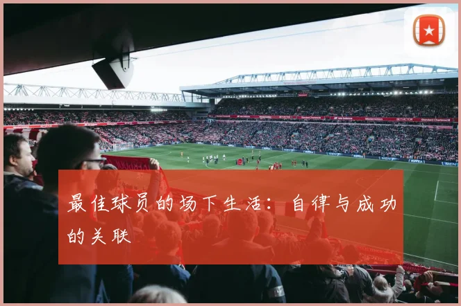 最佳球员的场下生活:自律与成功的关联
