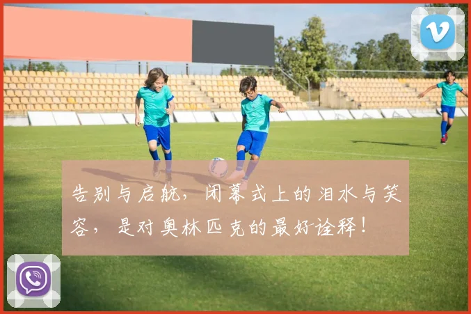 告别与启航,闭幕式上的泪水与笑容,是对奥林匹克的最好诠释!