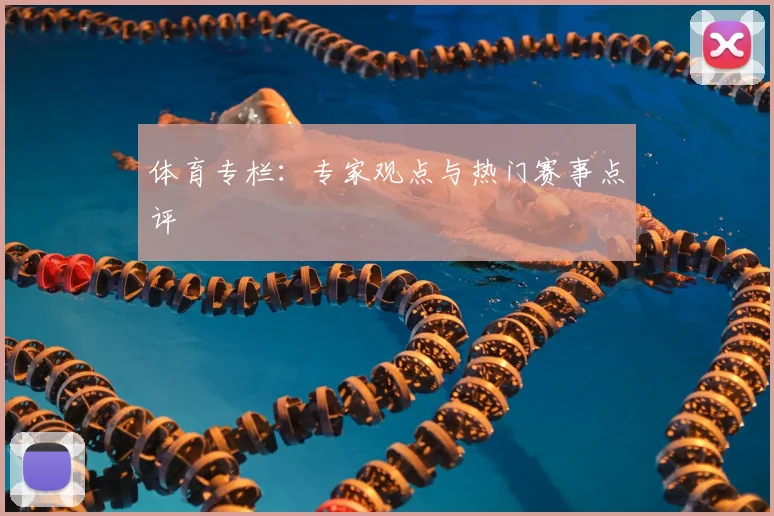 体育专栏:专家观点与热门赛事点评