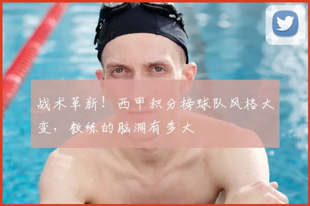 战术革新！西甲积分榜球队风格大变，教练的脑洞有多大