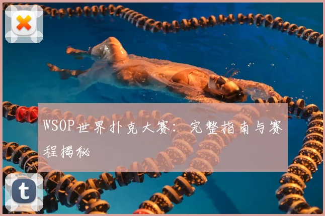 WSOP世界扑克大赛:完整指南与赛程揭秘