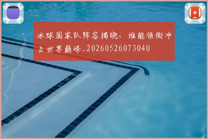冰球国家队阵容揭晓,谁能领衔冲击世界巅峰_20260526073040